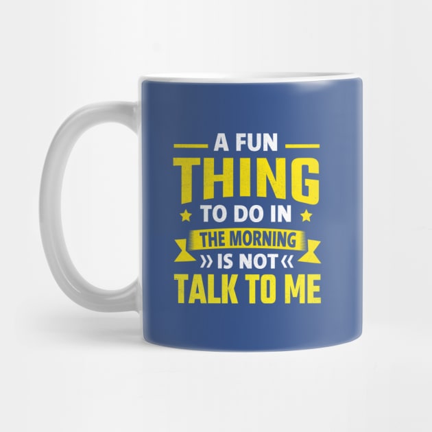 A Fun Thing To Do In The Morning Is Not Talk To Me by TheDesignDepot